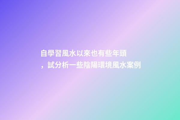 自學習風水以來也有些年頭，試分析一些陰陽環境風水案例